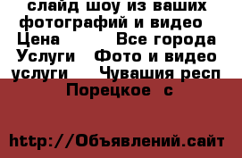 слайд-шоу из ваших фотографий и видео › Цена ­ 500 - Все города Услуги » Фото и видео услуги   . Чувашия респ.,Порецкое. с.